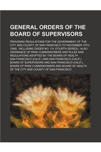 General Orders of the Board of Supervisors; Providing Regulations for the Government of the City and County of San Francisco (to November 10th, 1898):