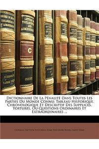 Dictionnaire de La Penalite Dans Toutes Les Parties Du Monde Connu: Tableau Historique, Chronologique Et Descriptif Des Supplices, Tortures, Ou Questi