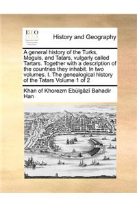 A General History of the Turks, Moguls, and Tatars, Vulgarly Called Tartars. Together with a Description of the Countries They Inhabit. in Two Volumes