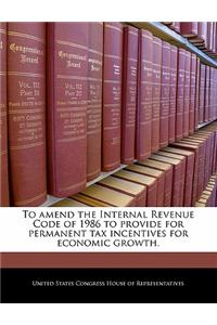 To Amend the Internal Revenue Code of 1986 to Provide for Permanent Tax Incentives for Economic Growth.