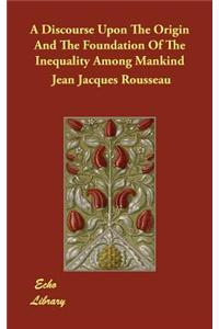 Discourse Upon the Origin and the Foundation of the Inequality Among Mankind