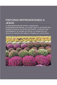 Pinturas Representando a Jesus: La Resurreccion de Cristo, Virgen del Burgomaestre Meyer, La Ultima Cena, El Entierro del Conde de Orgaz
