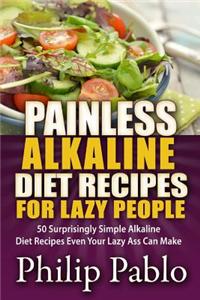 Painless Alkaline Diet Recipes for Lazy People: 50 Surprisingly Simple Alkaline Diet Recipes Even Your Lazy Ass Can Make