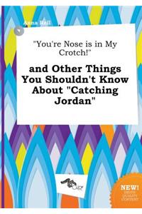 You're Nose Is in My Crotch! and Other Things You Shouldn't Know about Catching Jordan