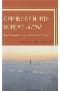 Origins of North Korea's Juche: Colonialism, War, and Development