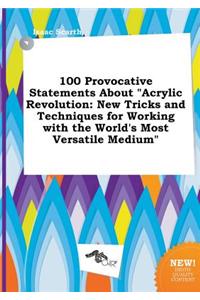 100 Provocative Statements about Acrylic Revolution: New Tricks and Techniques for Working with the World's Most Versatile Medium