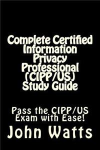 Complete Certified Information Privacy Professional (Cipp/Us) Study Guide: Pass the Certification Foundation Exam with Ease!
