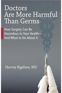Doctors Are More Harmful Than Germs: How Surgery Can Be Hazardous to Your Health - And What to Do about It