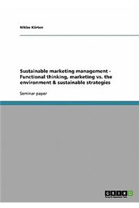 Sustainable Marketing Management - Functional Thinking, Marketing vs. the Environment & Sustainable Strategies