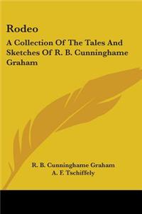 Rodeo: A Collection Of The Tales And Sketches Of R. B. Cunninghame Graham