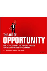 The Art of Opportunity: How to Build Growth and Ventures Through Strategic Innovation and Visual Thinking