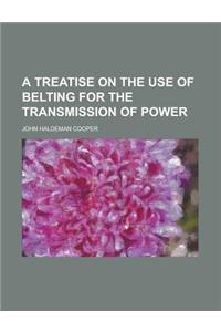 A Treatise on the Use of Belting for the Transmission of Powa Treatise on the Use of Belting for the Transmission of Power Er