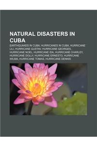 Natural Disasters in Cuba: Earthquakes in Cuba, Hurricanes in Cuba, Hurricane Lili, Hurricane Gustav, Hurricane Georges, Hurricane Noel
