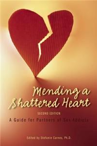 Mending a Shattered Heart: A Guide for Partners of Sex Addicts