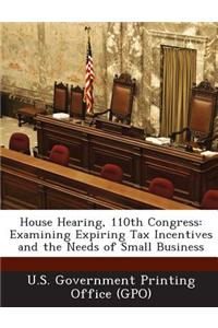 House Hearing, 110th Congress: Examining Expiring Tax Incentives and the Needs of Small Business