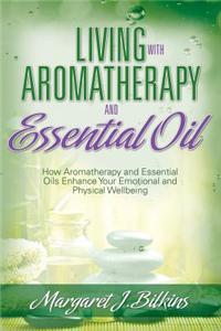 Living with Aromatherapy and Essential Oil: How Aromatherapy and Essential Oils Enhance Your Emotional and Physical Wellbeing