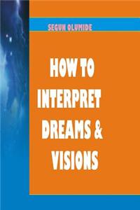 How to Interpret Dreams and Visions: Understanding How God Speaks in Dreams and Visions