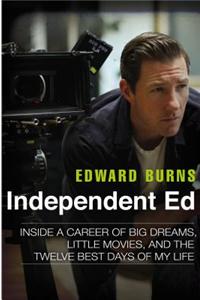 Independent Ed: Inside a Career of Big Dreams, Little Movies, and the Twelve Best Days of My Life