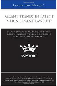 Recent Trends in Patent Infringement Lawsuits: Leading Lawyers on Analyzing Significant Patent Infringement Cases and Developing Successful Litigation