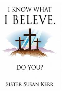 I Know What I Believe.: Do You?