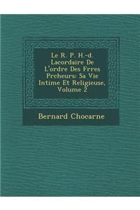 Le R. P. H.-D. Lacordaire de L'Ordre Des Fr Res PR Cheurs: Sa Vie Intime Et Religieuse, Volume 2