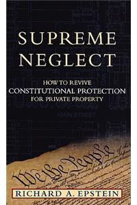 Supreme Neglect: How to Revive Constitutional Protection for Private Property