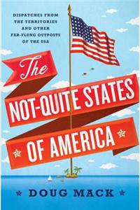 The Not-Quite States of America: Dispatches from the Territories and Other Far-Flung Outposts of the USA