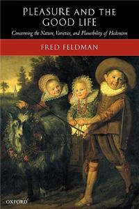 Pleasure and the Good Life: Concerning the Nature, Varieties, and Plausibility of Hedonism
