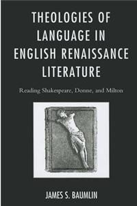 Theologies of Language in English Renaissance Literature: Reading Shakespeare, Donne, and Milton
