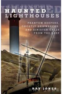 Haunted Lighthouses: Phantom Keepers, Ghostly Shipwrecks, and Sinister Calls from the Deep