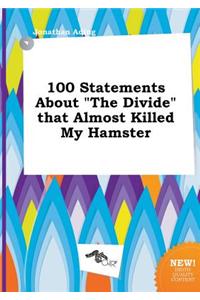 100 Statements about the Divide That Almost Killed My Hamster