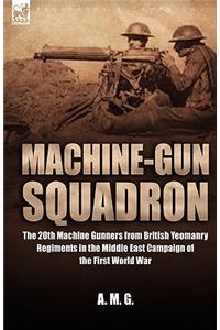 Machine-Gun Squadron: The 20th Machine Gunners from British Yeomanry Regiments in the Middle East Campaign of the First World War