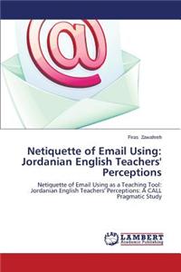 Netiquette of Email Using: Jordanian English Teachers' Perceptions