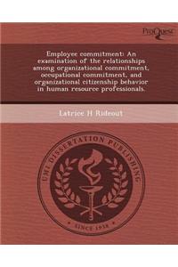 Employee Commitment: An Examination of the Relationships Among Organizational Commitment, Occupational Commitment, and Organizational Citiz