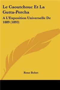 Le Caoutchouc Et La Gutta-Percha: A L'Exposition Universelle de 1889 (1893)