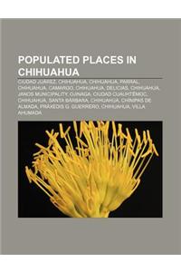Populated Places in Chihuahua: Ciudad Juarez, Chihuahua, Chihuahua, Parral, Chihuahua, Camargo, Chihuahua, Delicias, Chihuahua