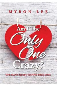 Am I the Only One Crazy?: One Man's Quest to Find True Love
