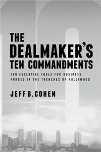 The Dealmaker S Ten Commandments: Ten Essential Tools for Business Forged in the Trenches of Hollywood