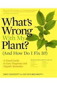 What's Wrong with My Plant? (and How Do I Fix It?): A Visual Guide to Easy Diagnosis and Organic Remedies