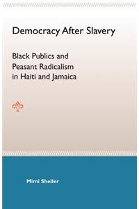 Democracy After Slavery: Black Publics and Peasant Radicalism in Haiti and Jamaica