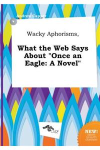 Wacky Aphorisms, What the Web Says about Once an Eagle