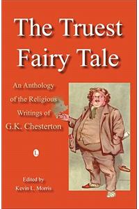 The Truest Fairy Tale: An Anthology of the Religious Writings of G.K. Chesterton
