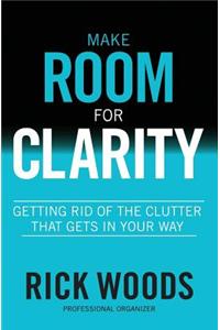 Make Room for Clarity: Getting Rid of the Clutter That Gets in Your Way