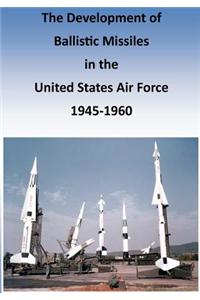 The Development of Ballistic Missiles in the United States Air Force 1945-1960