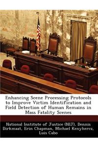 Enhancing Scene Processing Protocols to Improve Victim Identification and Field Detection of Human Remains in Mass Fatality Scenes