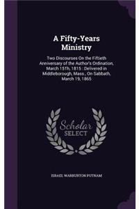 A Fifty-Years Ministry: Two Discourses on the Fiftieth Anniversary of the Author's Ordination, March 15th, 1815: Delivered in Middleborough, M