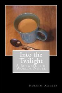 Into the Twilight: A Between the Worlds Novel