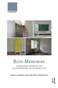 Ruin Memories Materialities, Aesthetics and the Archaeology of the Recent Past