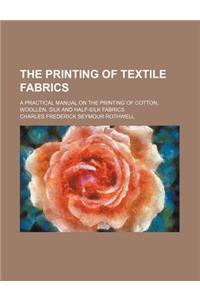 The Printing of Textile Fabrics; A Practical Manual on the Printing of Cotton, Woollen, Silk and Half-Silk Fabrics