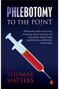 Phlebotomy to the Point: Phlebotomy Skills Instruction, Circulatory System Anatomy and Physiology, Medical Legal Considerations, Phlebotomy Ter